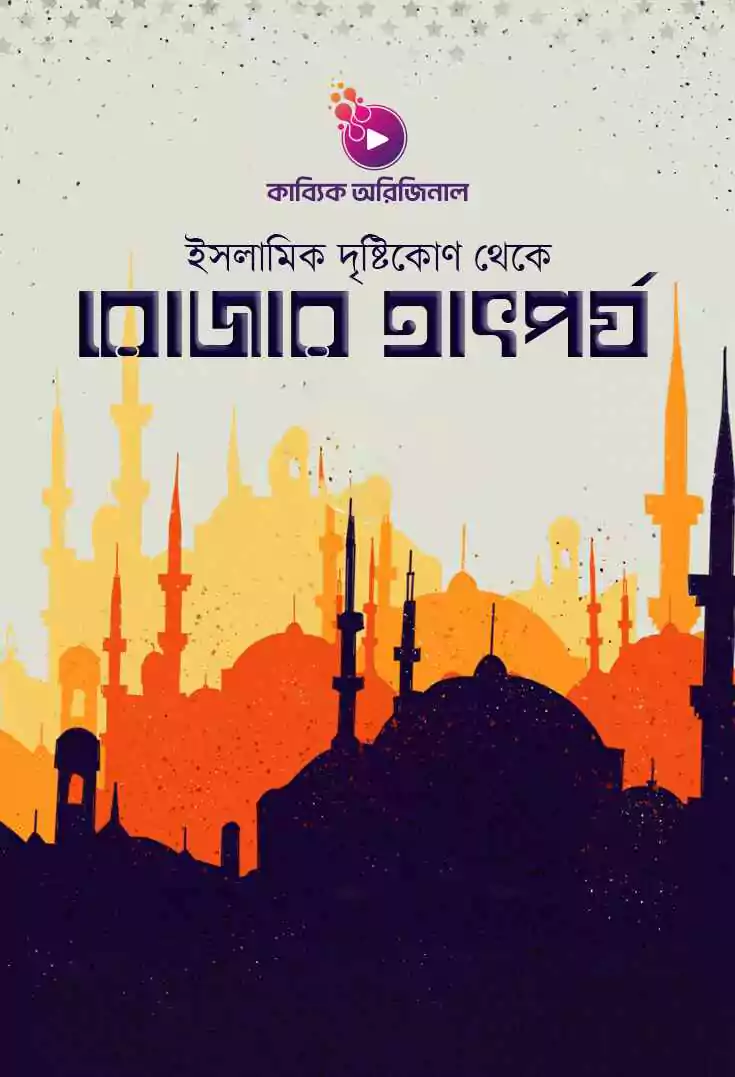 ইসলামিক দৃষ্টিকোণ থেকে রোজার তাৎপর্য_kabbik