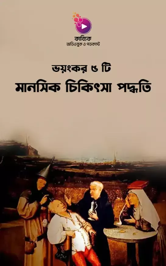ভয়ংকর ৫ টি মানসিক চিকিৎসা পদ্ধতি_kabbik