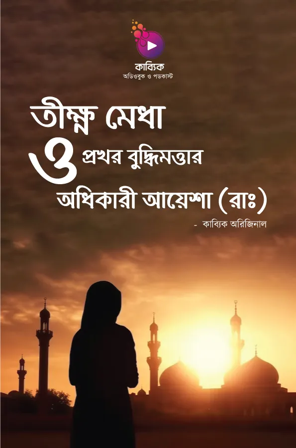 তীক্ষ্ণ মেধা ও প্রখর বুদ্ধিমত্তার অধিকারী আয়েশা(রা)_kabbik