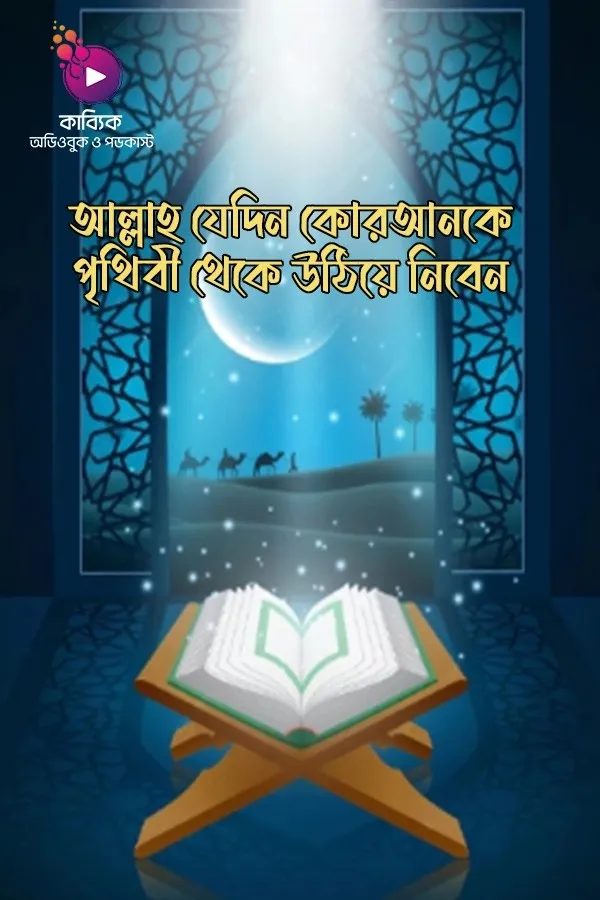 আল্লাহ যেদিন কোরআনকে পৃথিবী থেকে উঠিয়ে নিবেন_kabbik